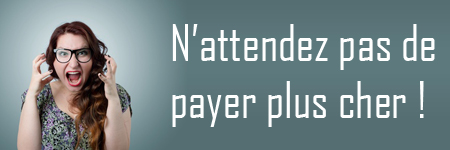 N’attendez pas de payer plus cher !